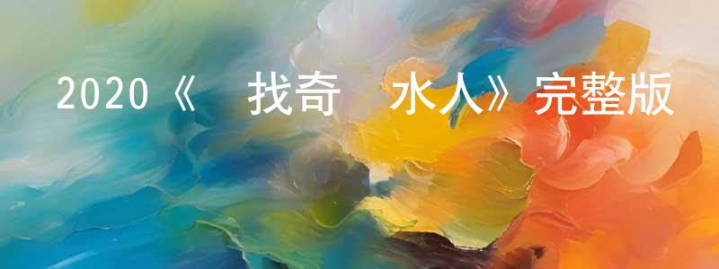 陳浩遠發布2020《尋找奇跡水人》完整版電影/在線觀看/百度云-美劇天堂